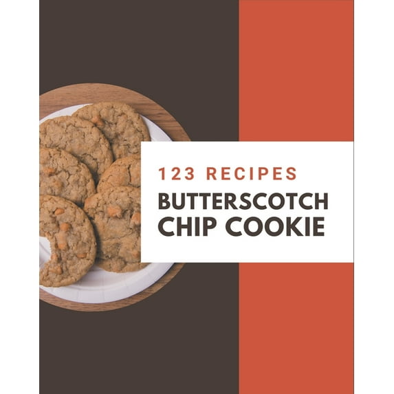 123 Butterscotch Chip Cookie Recipes: Butterscotch Chip Cookie Cookbook - Your Best Friend Forever