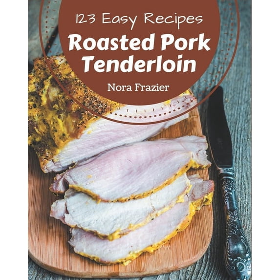 123 Easy Roasted Pork Tenderloin Recipes: An Easy Roasted Pork Tenderloin Cookbook for All Generation, (Paperback)