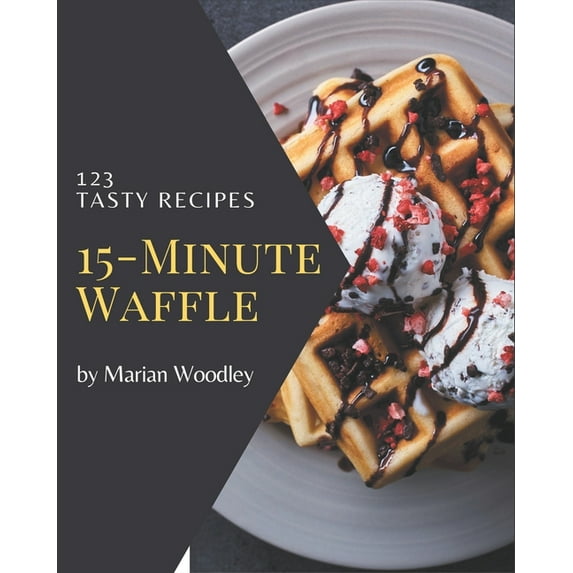 123 Tasty 15-Minute Waffle Recipes: Discover 15-Minute Waffle Cookbook NOW!, (Paperback)