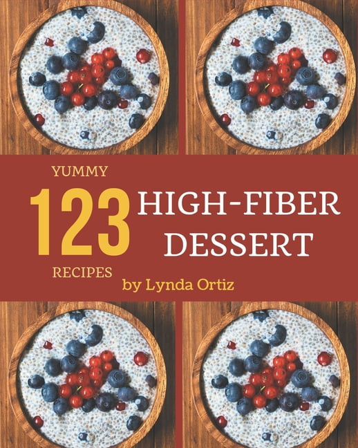 123 Yummy High-Fiber Dessert Recipes: Everything You Need in One Yummy High-Fiber Dessert Cookbook!, (Paperback)