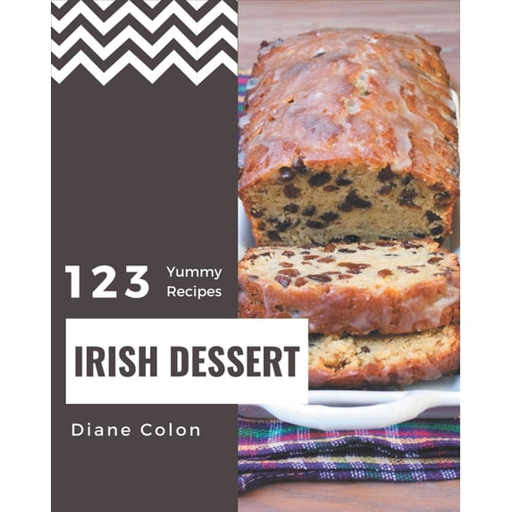 123 Yummy Irish Dessert Recipes: A Yummy Irish Dessert Cookbook You Will Need