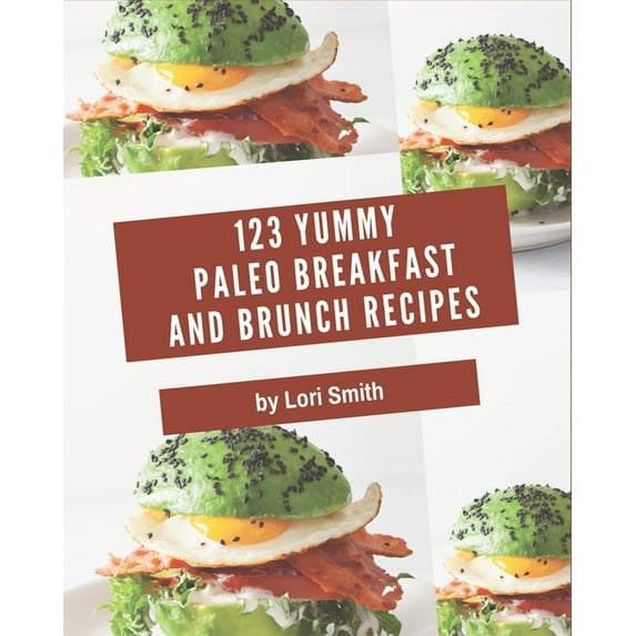 123 Yummy Paleo Breakfast and Brunch Recipes: An Inspiring Yummy Paleo Breakfast and Brunch Cookbook for You, (Paperback)