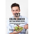 thumbnail image 1 of 127 Colon Cancer Juice, Salad, and Meal Recipes: The Comprehensive Recipe Book to Prevent and Fight Cancer (Paperback), 1 of 1
