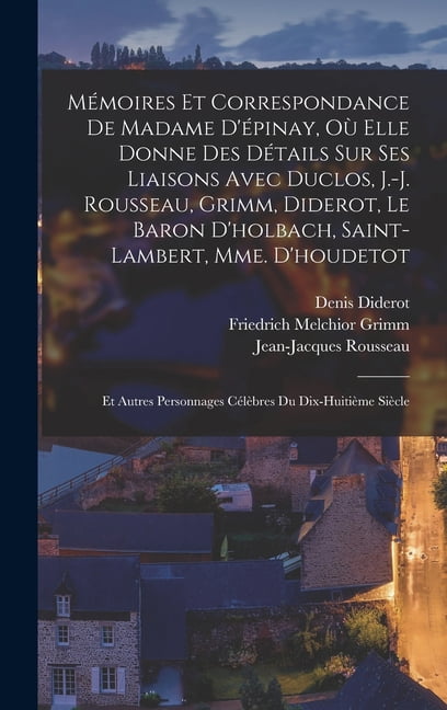 Mémoires Et Correspondance De Madame D'épinay, Où Elle Donne Des Détails Sur Ses Liaisons Avec Duclos, J.-J. Rousseau, Grimm, Diderot, Le Baron D'holbach, Saint-Lambert, Mme. D'houdetot: Et Autres Per