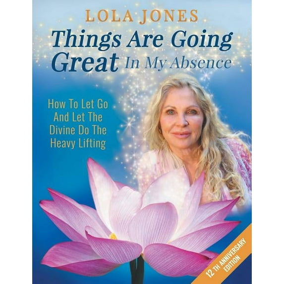 12th Anniversary Edition Things Are Going Great In My Absence: How To Let Go And Let The Divine Do The Heavy Lifting 12th Anniversary Edition, Book 27, (Paperback)