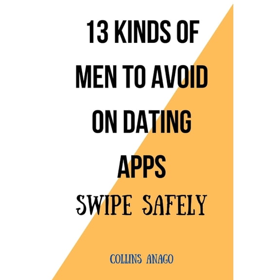 13 Kinds of Men to Avoid on Dating Apps: Swipe Safely, (Paperback)