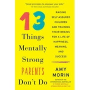 AMY MORIN 13 Things Mentally Strong Parents Don't Do: Raising Self-Assured Children and Training Their Brains for a Life of Happiness, Meaning, and Success (Paperback)