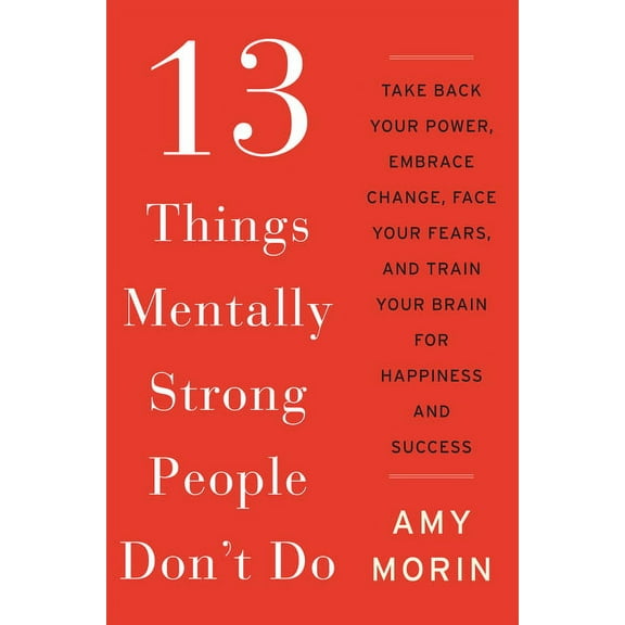 13 Things Mentally Strong People Don't Do: Take Back Your Power, Embrace Change, Face Your Fears, and Train Your Brain f, (Hardcover)