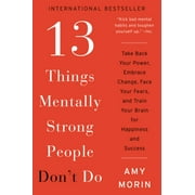 AMY MORIN 13 Things Mentally Strong People Don't Do: Take Back Your Power, Embrace Change, Face Your Fears, and Train Your Brain for Happiness and Success