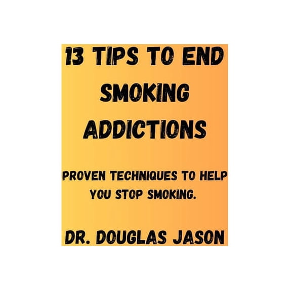 13 Tips to End Smoking Addictions. : Proven techniques to help you stop smoking. (Paperback)