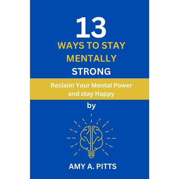 13 Ways to Stay Mentally Strong: Reclaim Your Mental Power and stay Happy