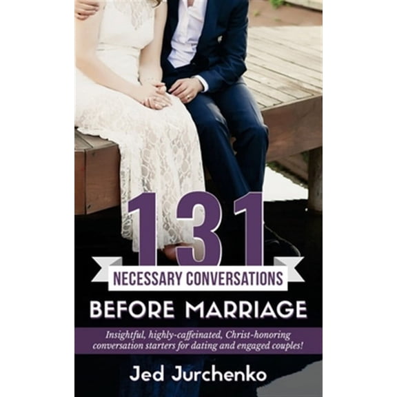131 Necessary Conversations Before Marriage : Insightful, Highly-caffeinated, Christ-honoring Conversation Starters for Dating and Engaged Couples!
