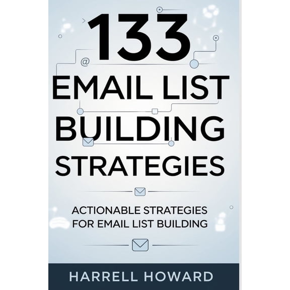 133 Email List Building Strategies: Actionable Strategies for Email List Building, (Paperback)