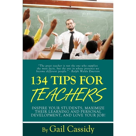 134 Tips for Teachers: Inspire your students, maximize their learning and personal development, and LOVE your job!, (Paperback)