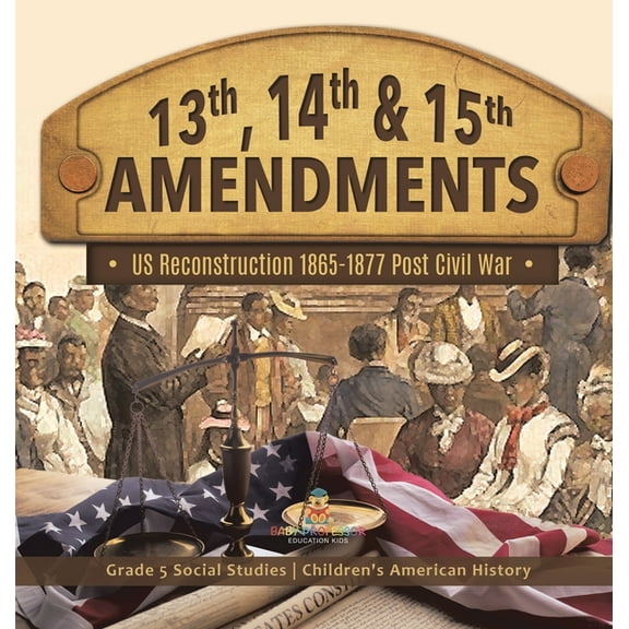 13th, 14th & 15th Amendments: US Reconstruction 1865-1877 Post Civil War Grade 5 Social Studies Children's American Hist, (Hardcover)