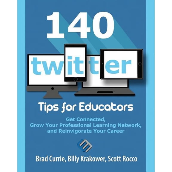 140 Twitter Tips for Educators: Get Connected, Grow Your Professional Learning Network and Reinvigorate Your Career