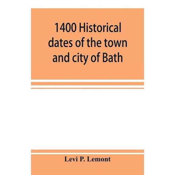 1400 historical dates of the town and city of Bath, and town of Georgetown, from 1604 to 1874, (Paperback)