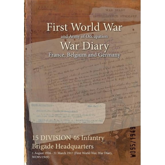 15 DIVISION 46 Infantry Brigade Headquarters: 1 August 1916 - 31 March 1917 (First World War, War Diary, WO95/1949) (Paperback)