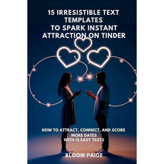 15 Irresistible Text Templates to Spark Instant Attraction on Dating Apps: How to Attract, Connect, and Score More Dates, (Paperback)