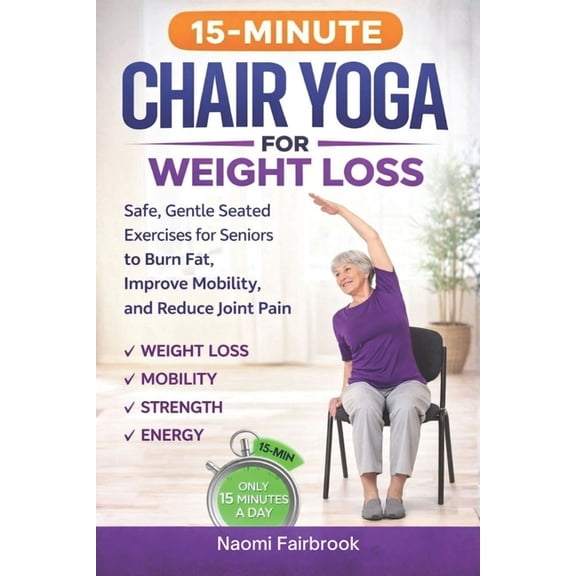15-Minute Chair Yoga for Weight Loss: Safe, Gentle Seated Exercises for Seniors to Burn Fat, Improve Mobility, and Reduc, (Paperback)
