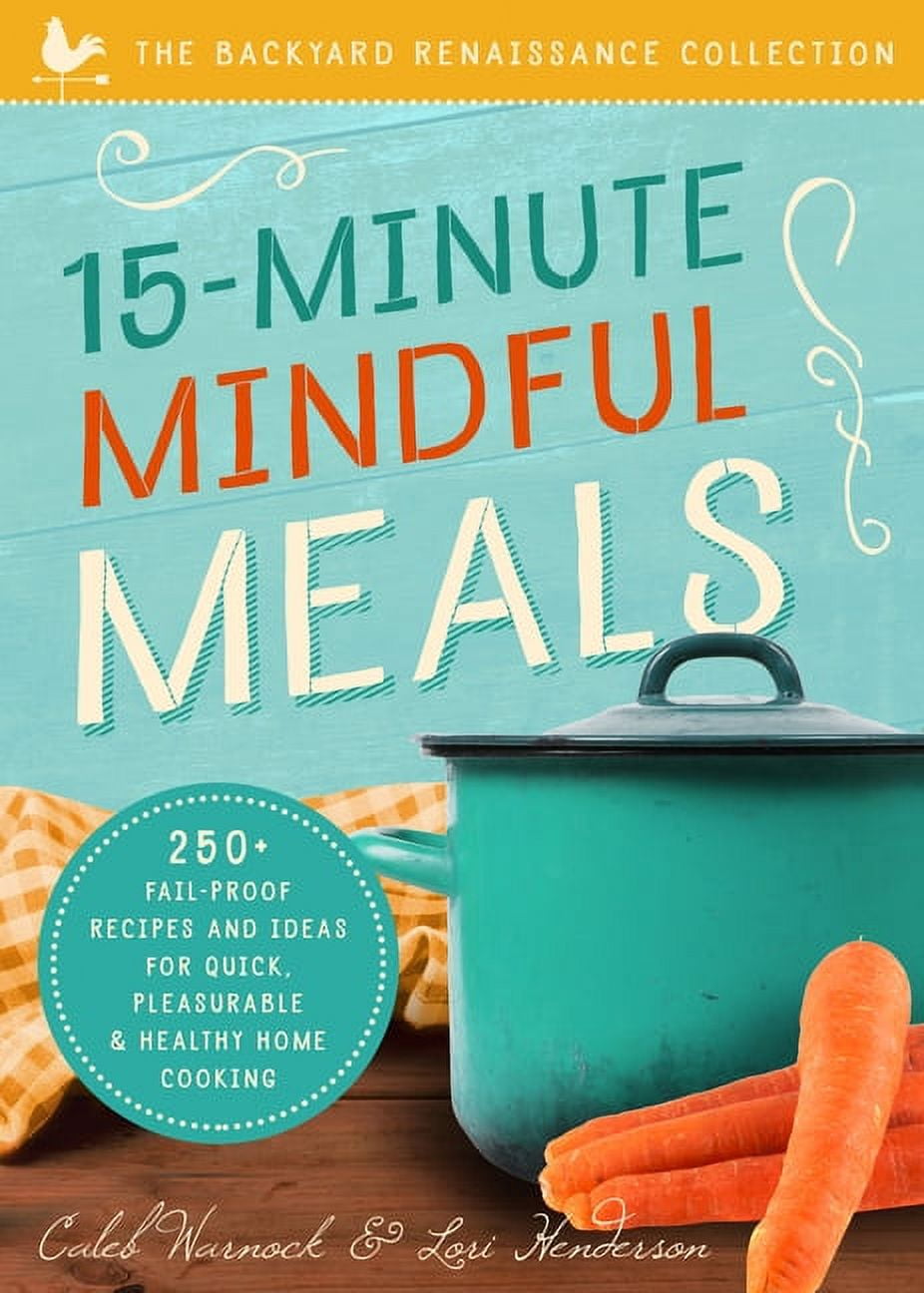 15-Minute Mindful Meals : 250+ Recipes and Ideas for Quick, Pleasurable \u0026 Healthy Home Cooking (Paperback)