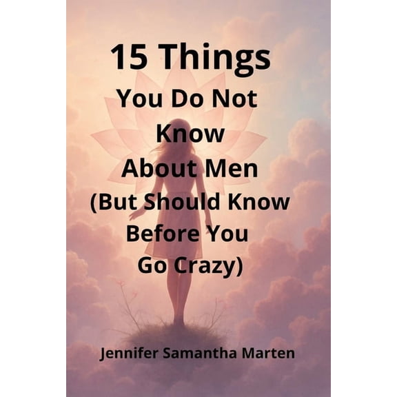 15 Things You Do Not Know About Men (But Should Know Before You Go Crazy): A real-talk guide to decoding men's mixed sig, (Paperback)