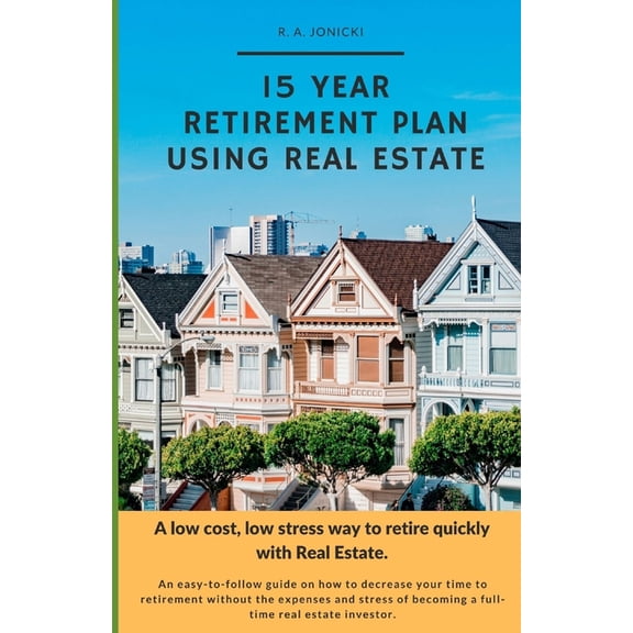 15 Year Retirement Plan Using Real Estate: A low cost, low stress way to retire quickly with real estate., (Paperback)