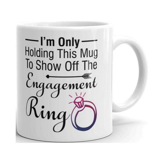 15 oz Fiancee Gifts i'm only Holding this Mug to Show off the Engagement Ring Novelty Great Gift for Bride Engagement Party Coffee Mug