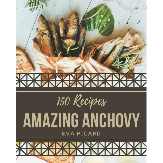 150 Amazing Anchovy Recipes: Everything You Need in One Anchovy Cookbook!, (Paperback)