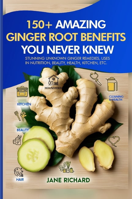 150+ Amazing Ginger Root Benefits You Never Knew.: Stunning Unknown Ginger Remedies, Uses In Nutrition, Beauty, Health, , (Paperback)