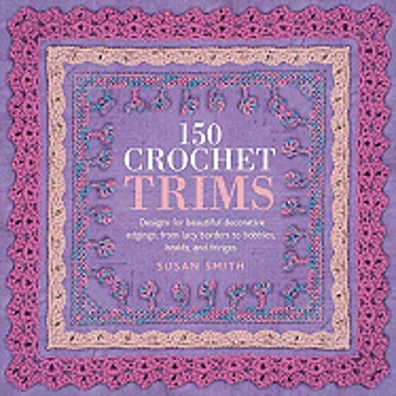 Pre-Owned 150 Crochet Trims: Designs for Beautiful Decorative Edgings, from Lacy Borders to Bobbles, Braids, (Paperback) by Susan Smith