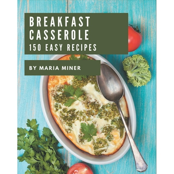 150 Easy Breakfast Casserole Recipes: The Best Easy Breakfast Casserole Cookbook that Delights Your Taste Buds, (Paperback)