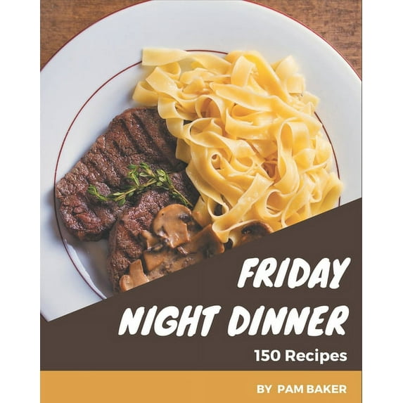 150 Friday Night Dinner Recipes: A Highly Recommended Friday Night Dinner Cookbook (Paperback)