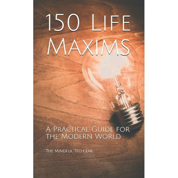 150 Life Maxims: A Practical Guide for the Modern World (Paperback) by The Mindful Tech Lab