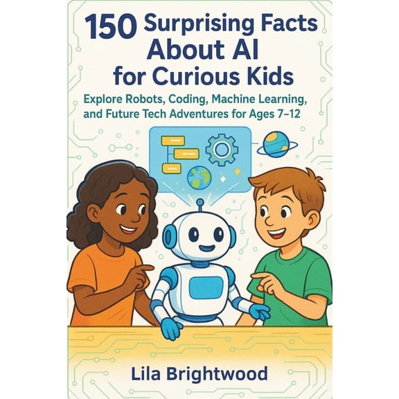 150 Surprising Facts About AI for Curious Kids: Explore Robots, Coding, Machine Learning, and Future Tech Adventures for, (Paperback)