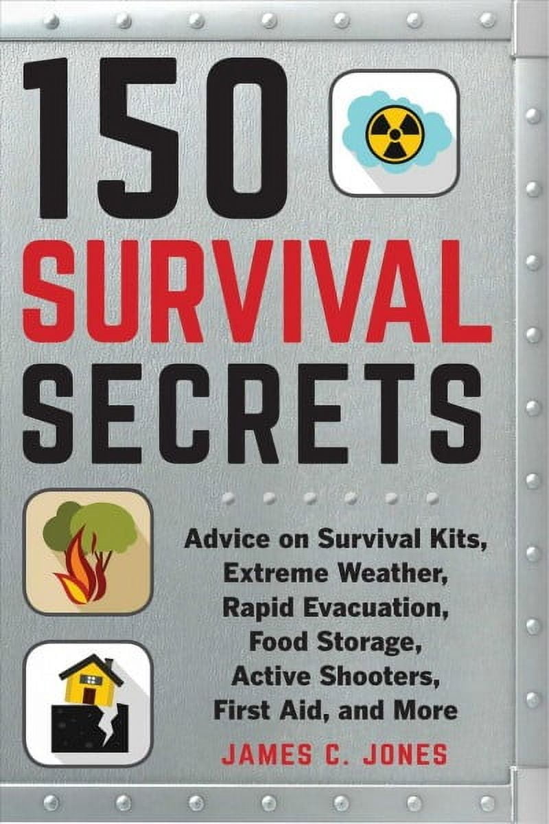 JAMES C JONES 150 Survival Secrets : Advice on Survival Kits, Extreme Weather, Rapid Evacuation, Food Storage, Active Shooters, First Aid, and More