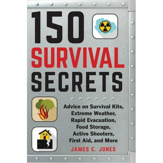 150 Survival Secrets: Advice on Survival Kits, Extreme Weather, Rapid Evacuation, Food Storage, (Paperback) by James C Jones