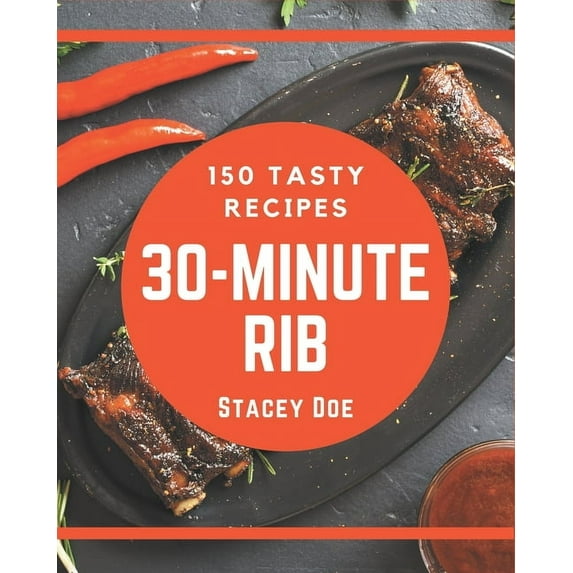 150 Tasty 30-Minute Rib Recipes: A 30-Minute Rib Cookbook for Effortless Meals, (Paperback)