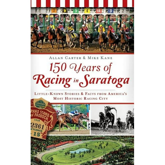 150 Years of Racing in Saratoga: Little-Known Stories & Facts from America's Most Historic Racing City (Hardcover)