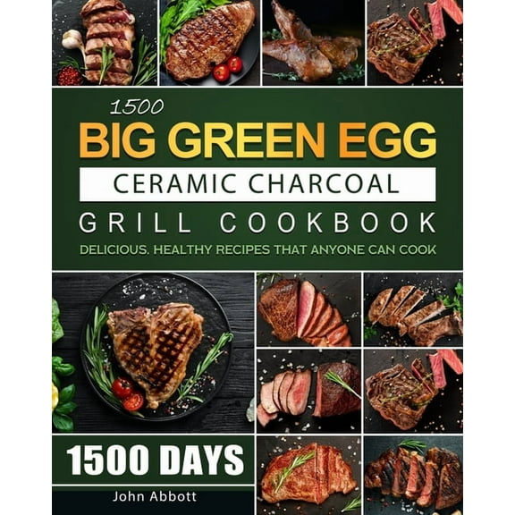 1500 Big Green Egg Ceramic Charcoal Grill Cookbook: 1500 Days Delicious, Healthy Recipes that Anyone Can Cook, (Paperback)