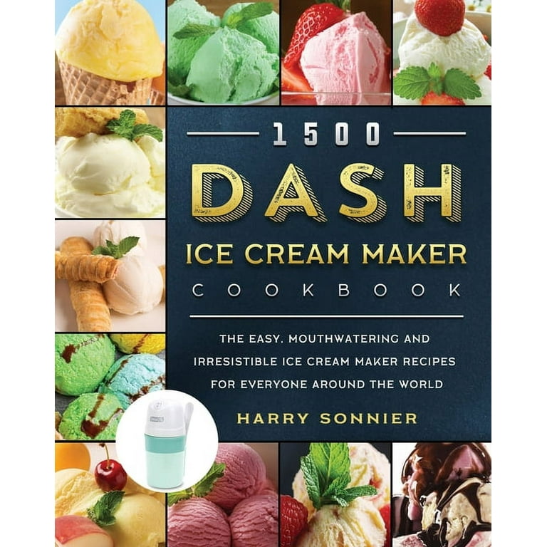 1500 DASH Ice Cream Maker Cookbook The Easy Mouthwatering and Irresistible Ice Cream Maker Recipes for Everyone Around the World Paperback