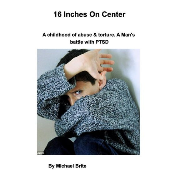 16 Inches On Center: A mans battle with PTSD caused by torture and child abuse. (Paperback)