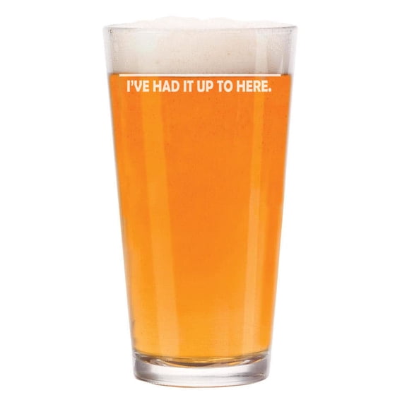 16 oz Beer Pint Glass I've Had It Up To Here Funny Fill Line