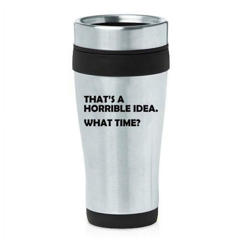 https://i5.walmartimages.com/seo/16-oz-Insulated-Stainless-Steel-Travel-Mug-That-s-A-Horrible-Idea-What-Time-Funny-Black_f6bd7fd6-8827-4332-beff-88504e8a0f73.1b6386802f1bf65aa1be8c2a3db170c6.jpeg?odnHeight=768&odnWidth=768&odnBg=FFFFFF