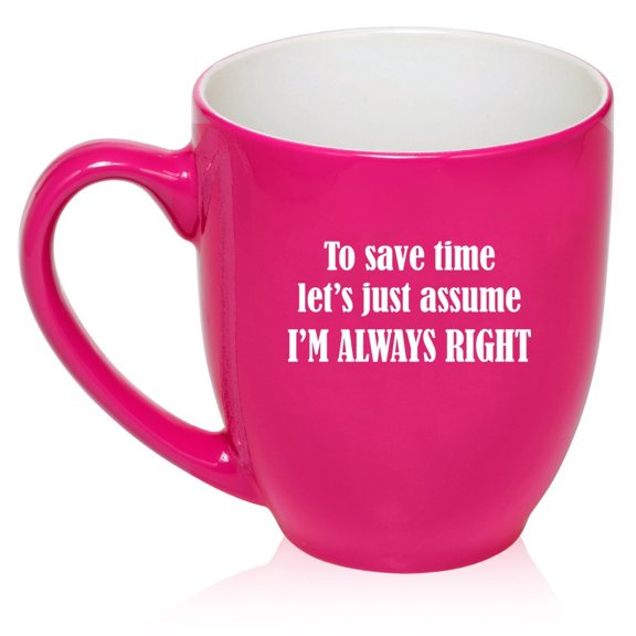 16 oz Large Bistro Mug Ceramic Coffee Tea Glass Cup To Save Time Let's Just Assume I'm Always Right (Hot Pink)