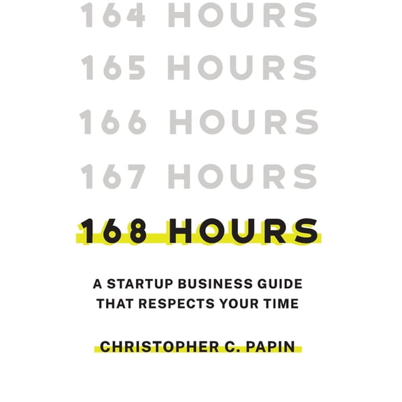 168 Hours: A Startup Business Guide That Respects Your Time: A Smarter Way to Start, Structure, and Scale a Small Busine, (Hardcover)