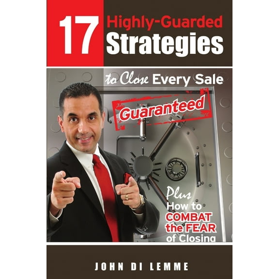 17 Strategies to Close Every Sale Guaranteed Plus How to Combat the Fear of Closing, (Paperback)