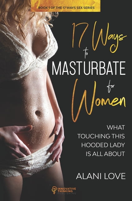 17 Ways - The Sex 17 Ways to Masturbate - For Women What Touching This Hooded Lady Is All About (Series #1) (Paperback)