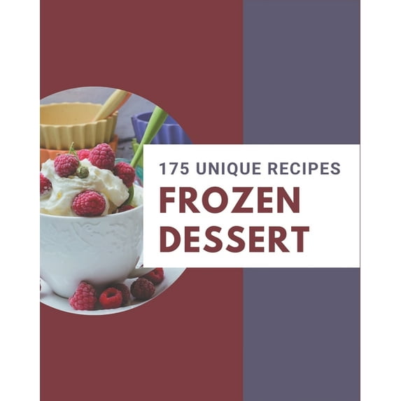 175 Unique Frozen Dessert Recipes: Explore Frozen Dessert Cookbook NOW!