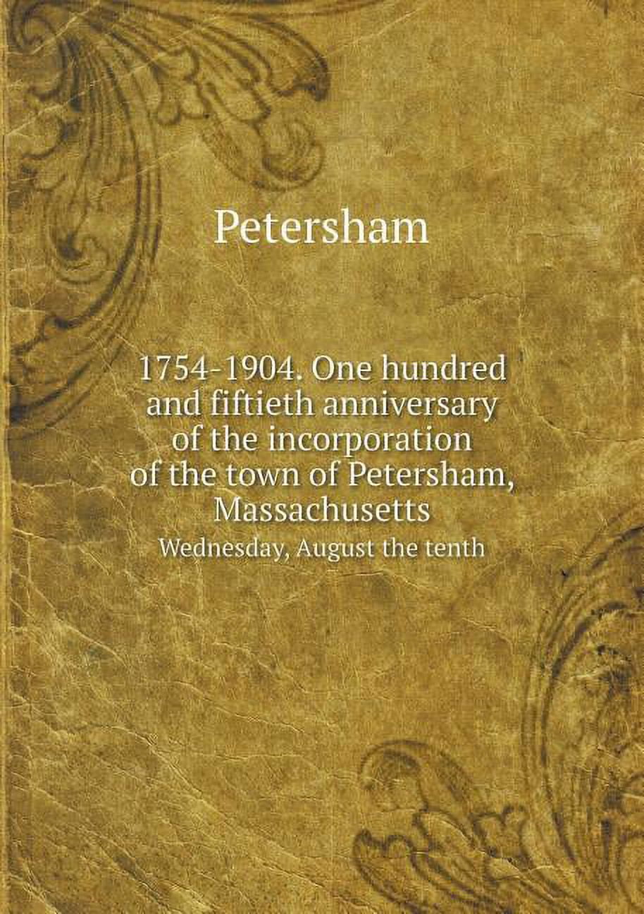 1754-1904. One hundred and fiftieth anniversary of the incorporation of the town of Petersham, Massachusetts Wednesday, August the tenth (Paperback)